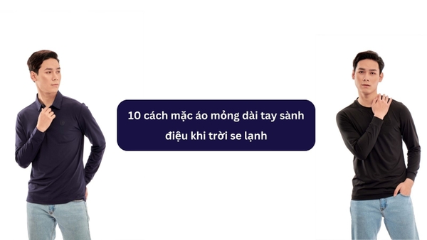 10 cách mặc áo mỏng dài tay sành điệu khi trời se lạnh