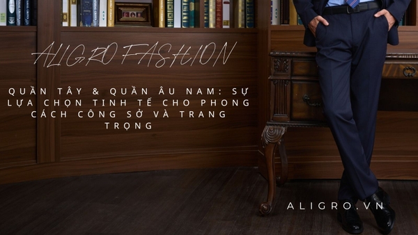 Quần Tây & Quần Âu Nam: Sự Lựa Chọn Tinh Tế Cho Phong Cách Công Sở Và Trang Trọng