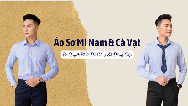 Áo Sơ Mi Nam & Cà Vạt: Bí Quyết Phối Đồ Công Sở Đẳng Cấp