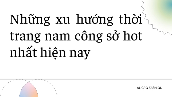 Những xu hướng thời trang nam công sở hot nhất hiện nay