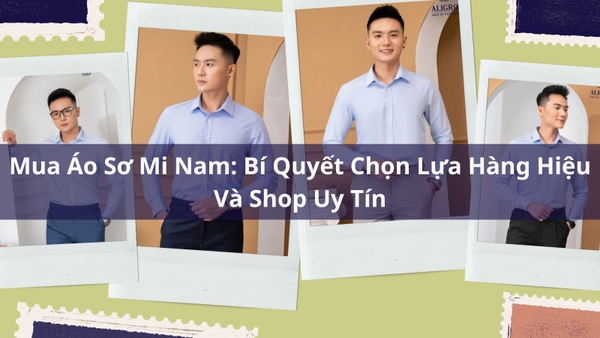 Mua Áo Sơ Mi Nam: Bí Quyết Chọn Lựa Hàng Hiệu Và Shop Uy Tín