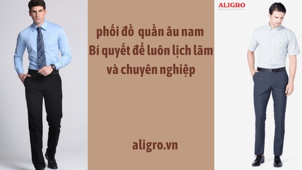 Cách chọn, phối đồ và bảo quản quần âu nam – Bí quyết để luôn lịch lãm và chuyên nghiệp
